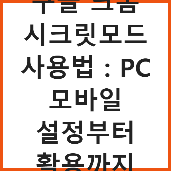 구글 크롬 시크릿모드 사용법 : PC 모바일 설정부터 활용까지 썸네일